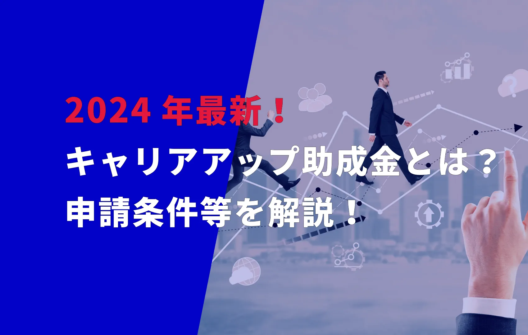 2024年最新！キャリアアップ助成金とは？申請条件等を解説！