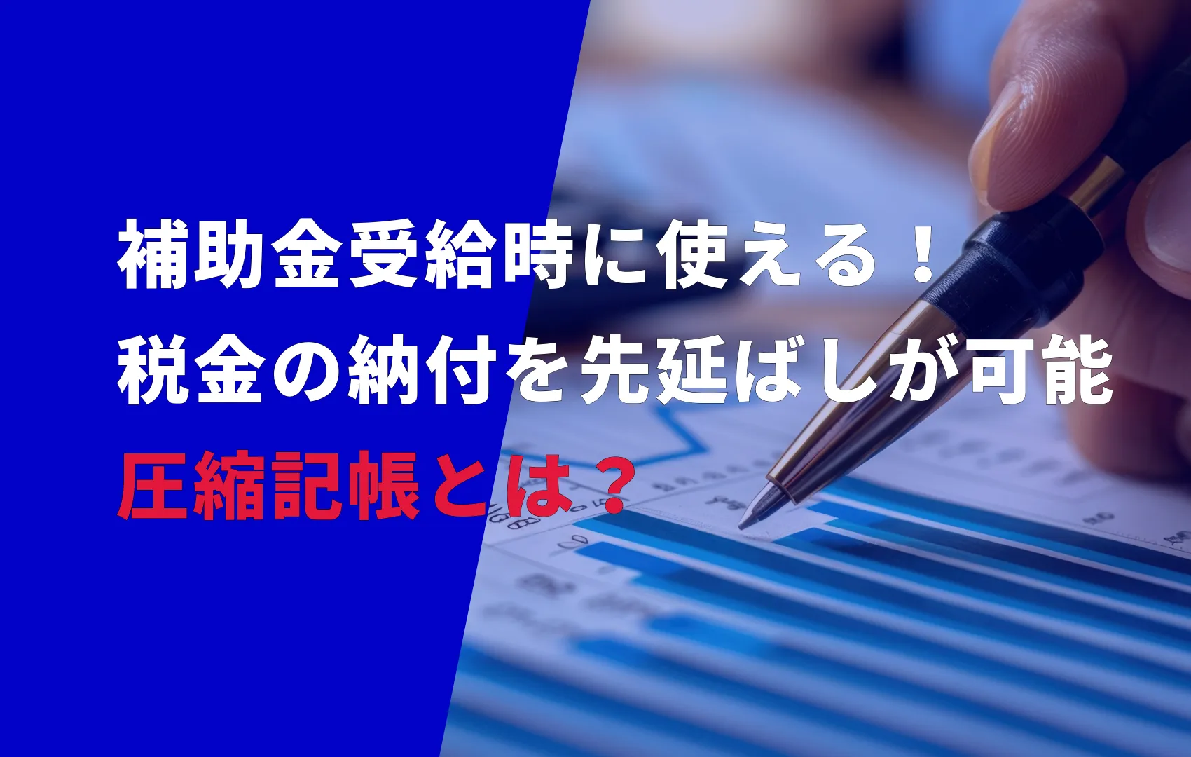 補助金受給時に活用できる！税金の納付を先延ばしが可能な圧縮記帳とは？