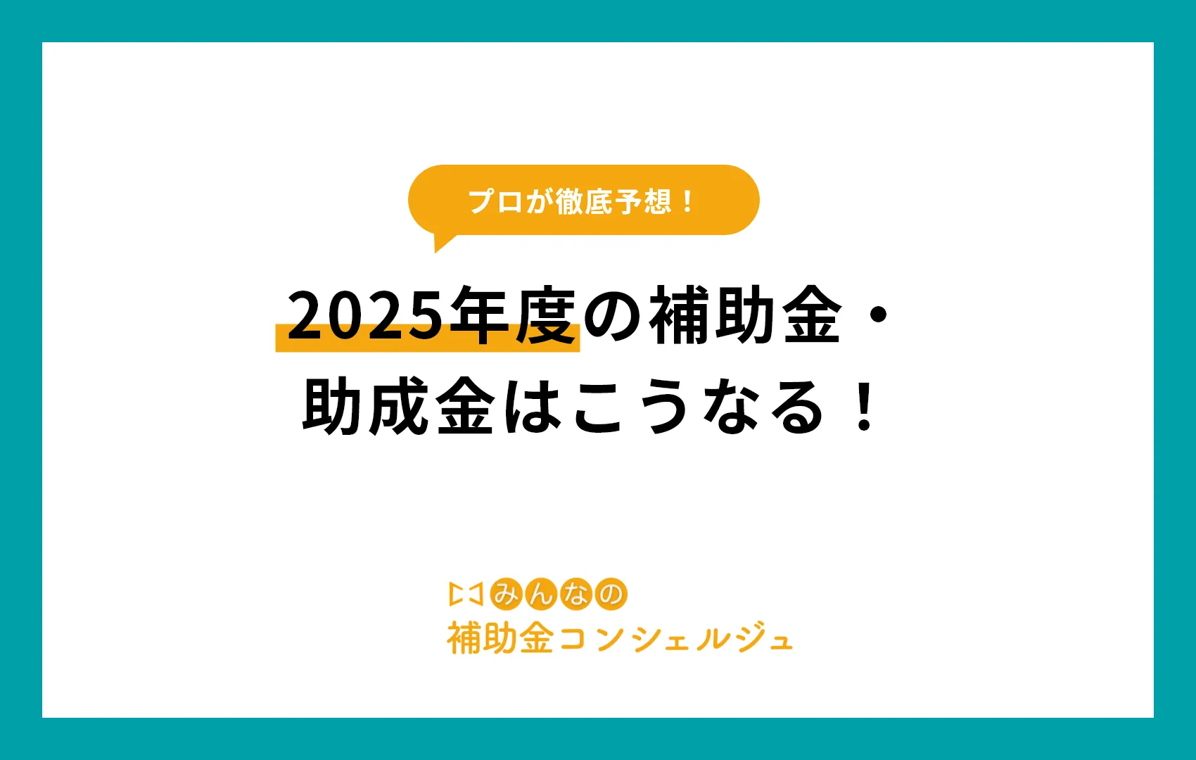 2025年度の補助金・助成金はこうなる！補助金専門サイトが閣議決定から予想してみた！.png